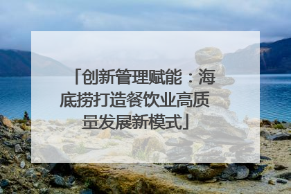 创新管理赋能：海底捞打造餐饮业高质量发展新模式