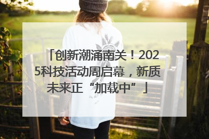 创新潮涌南关！2025科技活动周启幕，新质未来正“加载中”