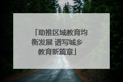 助推区域教育均衡发展 谱写城乡教育新篇章