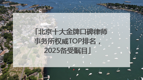 北京十大金牌口碑律师事务所权威TOP排名，2025备受瞩目