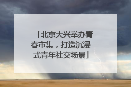 北京大兴举办青春市集，打造沉浸式青年社交场景