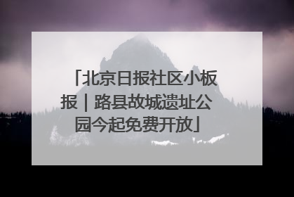 北京日报社区小板报｜路县故城遗址公园今起免费开放