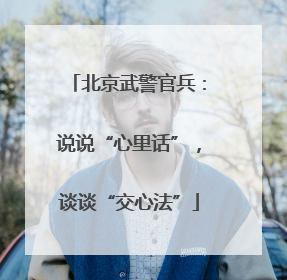 北京武警官兵：说说“心里话”，谈谈“交心法”