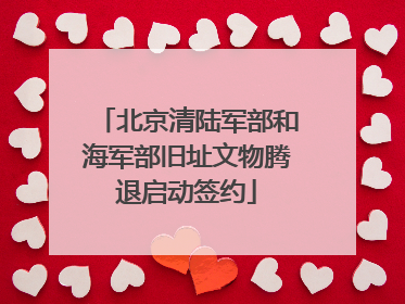 北京清陆军部和海军部旧址文物腾退启动签约