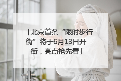北京首条“限时步行街”将于6月13日开街，亮点抢先看