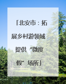 北安市：拓展乡村游领域 提供“微度假”场所