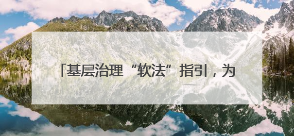 基层治理“软法”指引，为破解难题提供可借鉴样本