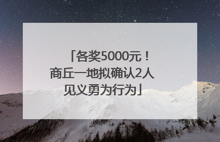 各奖5000元！商丘一地拟确认2人见义勇为行为