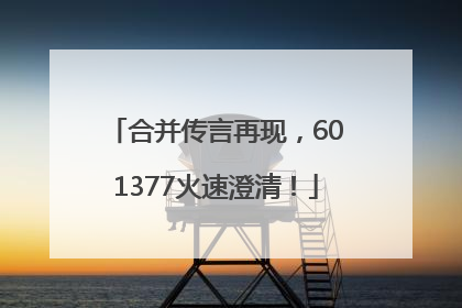 合并传言再现，601377火速澄清！