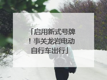 启用新式号牌！事关龙岩电动自行车出行