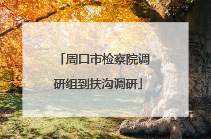 周口市检察院调研组到扶沟调研