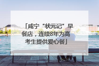咸宁“状元记”早餐店，连续8年为高考生提供爱心餐