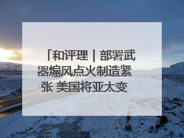 和评理｜部署武器煽风点火制造紧张 美国将亚太变成“火药桶”