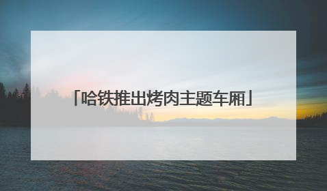 哈铁推出烤肉主题车厢