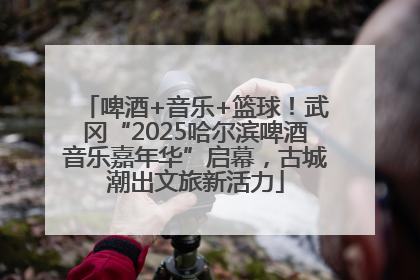 啤酒+音乐+篮球！武冈“2025哈尔滨啤酒音乐嘉年华”启幕，古城潮出文旅新活力