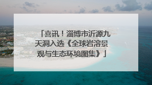 喜讯！淄博市沂源九天洞入选《全球岩溶景观与生态环境图集》