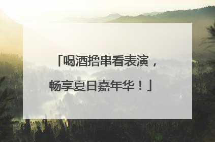 喝酒撸串看表演，畅享夏日嘉年华！