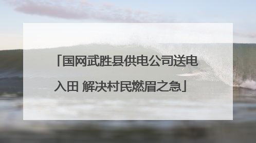 国网武胜县供电公司送电入田 解决村民燃眉之急