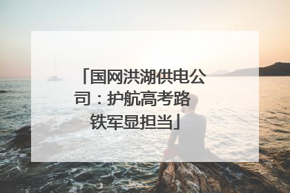 国网洪湖供电公司：护航高考路 铁军显担当