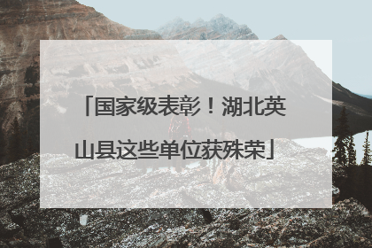 国家级表彰！湖北英山县这些单位获殊荣