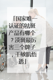 国家唯一认证的祛斑产品有哪个？淡斑最厉害三个牌子，干敏肌悟透