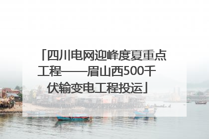四川电网迎峰度夏重点工程——眉山西500千伏输变电工程投运