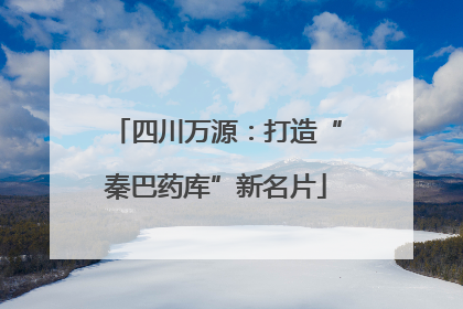 四川万源：打造“秦巴药库”新名片