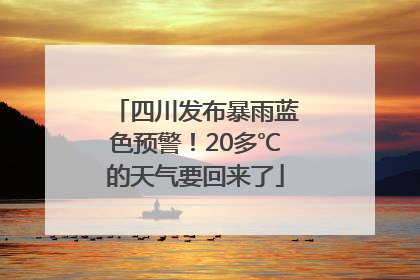 四川发布暴雨蓝色预警！20多℃的天气要回来了