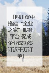 四川资中搭建“企业之家”服务平台 促成企业成功签订近千万订单