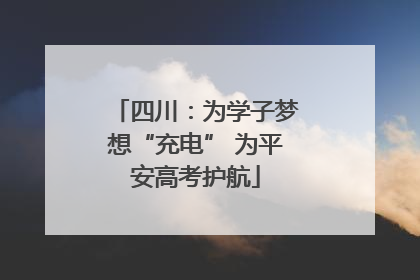 四川：为学子梦想“充电” 为平安高考护航