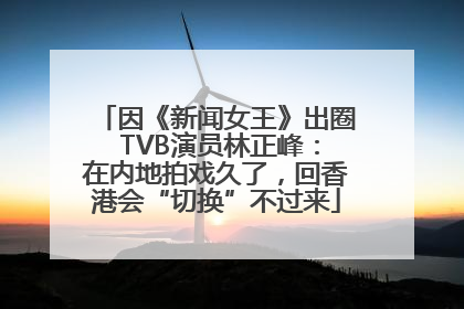 因《新闻女王》出圈 TVB演员林正峰：在内地拍戏久了，回香港会“切换”不过来