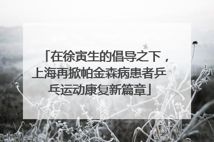 在徐寅生的倡导之下，上海再掀帕金森病患者乒乓运动康复新篇章