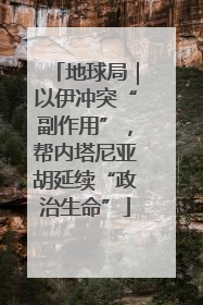 地球局｜以伊冲突“副作用”，帮内塔尼亚胡延续“政治生命”