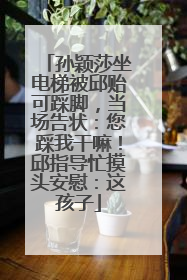 孙颖莎坐电梯被邱贻可踩脚，当场告状：您踩我干嘛！邱指导忙摸头安慰：这孩子