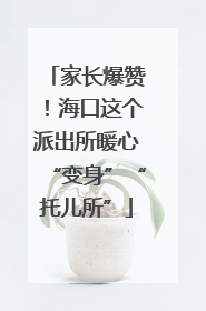 家长爆赞！海口这个派出所暖心“变身”“托儿所”