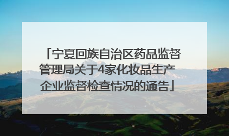 宁夏回族自治区药品监督管理局关于4家化妆品生产企业监督检查情况的通告