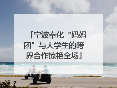 宁波奉化“妈妈团”与大学生的跨界合作惊艳全场