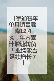 宇通客车单月销量骤降12.4%，年内累计增速转负！业绩能否延续增长？
