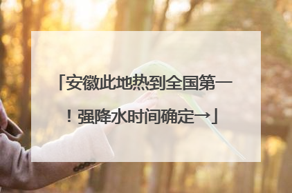 安徽此地热到全国第一！强降水时间确定→
