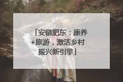 安徽肥东：康养+旅游，激活乡村振兴新引擎