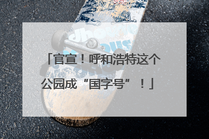 官宣！呼和浩特这个公园成“国字号”！
