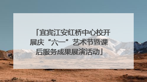 宜宾江安红桥中心校开展庆“六一”艺术节暨课后服务成果展演活动