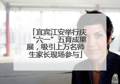 宜宾江安举行庆“六一”五育成果展，吸引上万名师生家长现场参与