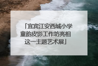 宜宾江安西城小学童韵皮影工作坊亮相这一主题艺术展