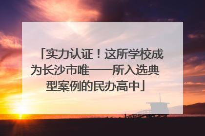 实力认证！这所学校成为长沙市唯一一所入选典型案例的民办高中