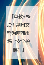 宣教+整治！荆州交警为两湖市场“安全护航”