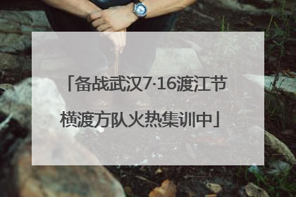 备战武汉7·16渡江节 横渡方队火热集训中