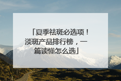 夏季祛斑必选项！淡斑产品排行榜，一篇读懂怎么选