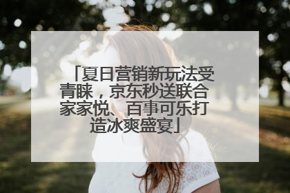 夏日营销新玩法受青睐，京东秒送联合家家悦、百事可乐打造冰爽盛宴