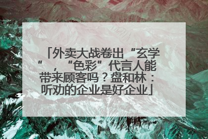 外卖大战卷出“玄学”，“色彩”代言人能带来顾客吗？盘和林：听劝的企业是好企业